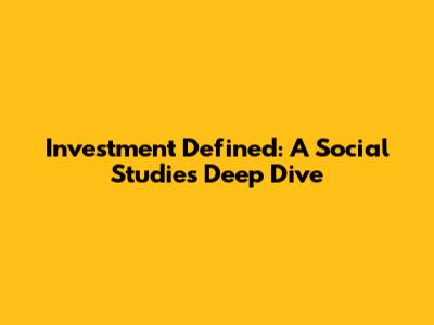 Investment Defined: A Social Studies Deep Dive
