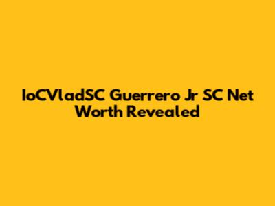 IoCVladSC Guerrero Jr SC Net Worth Revealed