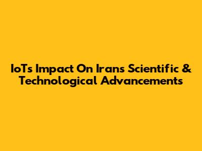 IoT's Impact On Iran's Scientific & Technological Advancements