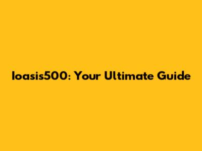 Ioasis500: Your Ultimate Guide