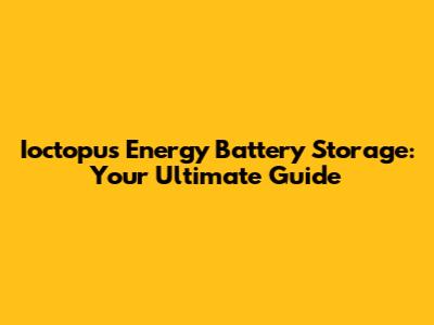 Ioctopus Energy Battery Storage: Your Ultimate Guide