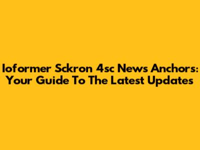 Ioformer Sckron 4sc News Anchors: Your Guide To The Latest Updates