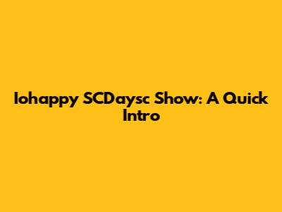 Iohappy SCDaysc Show: A Quick Intro