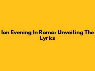 Ion Evening In Roma: Unveiling The Lyrics