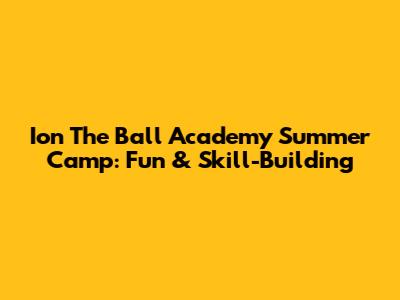 Ion The Ball Academy Summer Camp: Fun & Skill-Building