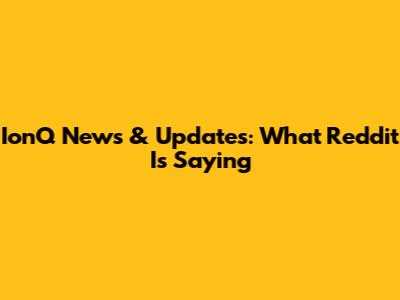 IonQ News & Updates: What Reddit Is Saying