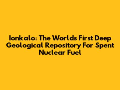 Ionkalo: The World's First Deep Geological Repository For Spent Nuclear Fuel