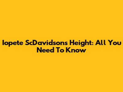 Iopete ScDavidson's Height: All You Need To Know