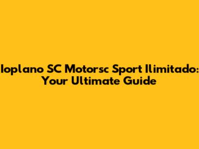 Ioplano SC Motorsc Sport Ilimitado: Your Ultimate Guide