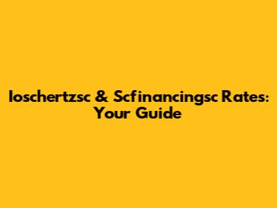 Ioschertzsc & Scfinancingsc Rates: Your Guide