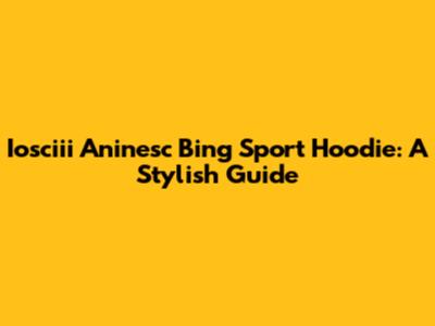 Iosciii Aninesc Bing Sport Hoodie: A Stylish Guide