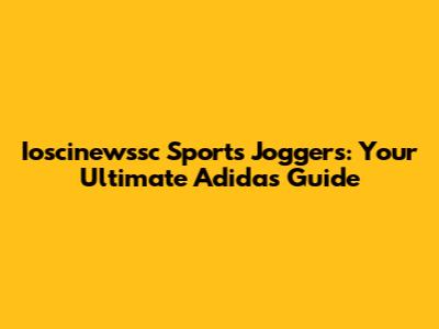 Ioscinewssc Sports Joggers: Your Ultimate Adidas Guide
