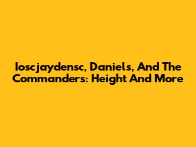 Ioscjaydensc, Daniels, And The Commanders: Height And More