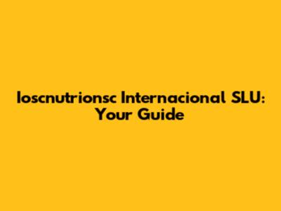 Ioscnutrionsc Internacional SLU: Your Guide