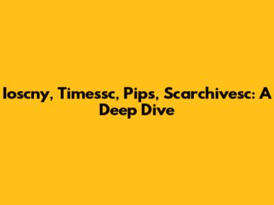 Ioscny, Timessc, Pips, Scarchivesc: A Deep Dive