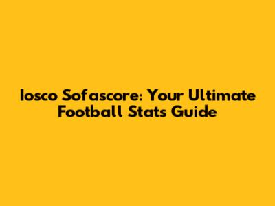 Iosco Sofascore: Your Ultimate Football Stats Guide