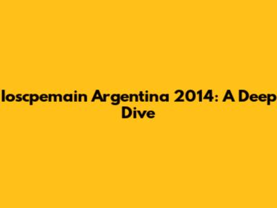 Ioscpemain Argentina 2014: A Deep Dive