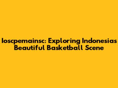 Ioscpemainsc: Exploring Indonesia's Beautiful Basketball Scene