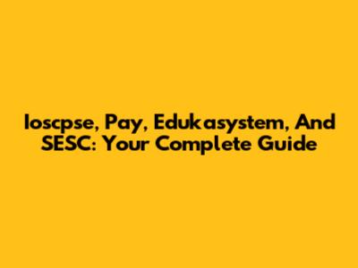 Ioscpse, Pay, Edukasystem, And SESC: Your Complete Guide
