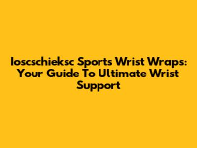 Ioscschieksc Sports Wrist Wraps: Your Guide To Ultimate Wrist Support