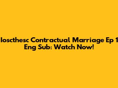 Ioscthesc Contractual Marriage Ep 1 Eng Sub: Watch Now!