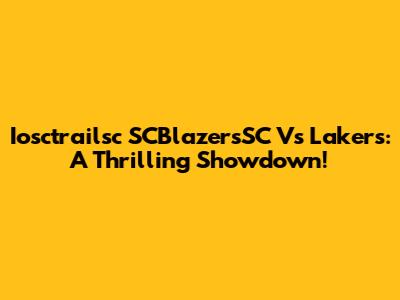 Iosctrailsc SCBlazersSC Vs Lakers: A Thrilling Showdown!