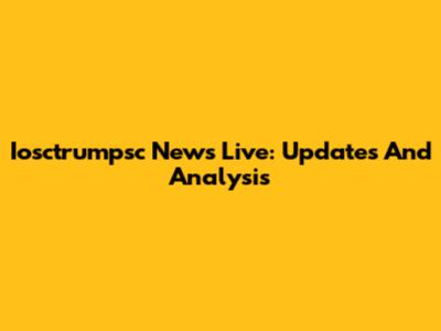 Iosctrumpsc News Live: Updates And Analysis