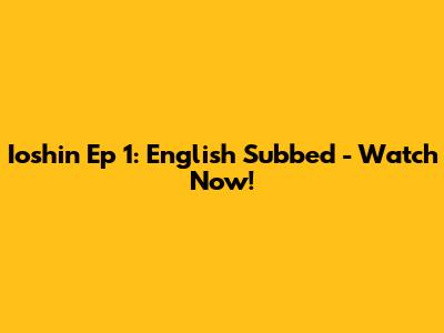 Ioshin Ep 1: English Subbed - Watch Now!