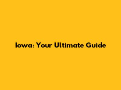 Iowa: Your Ultimate Guide