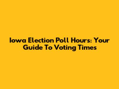 Iowa Election Poll Hours: Your Guide To Voting Times