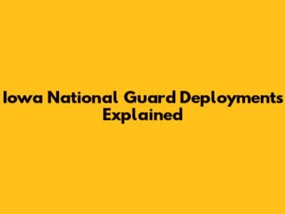 Iowa National Guard Deployments Explained