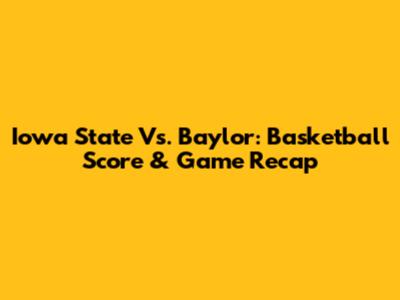 Iowa State Vs. Baylor: Basketball Score & Game Recap