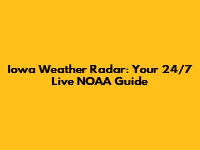 Iowa Weather Radar: Your 24/7 Live NOAA Guide