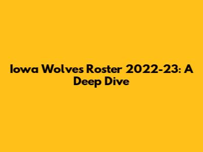 Iowa Wolves Roster 2022-23: A Deep Dive