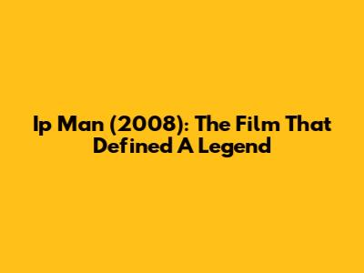 Ip Man (2008): The Film That Defined A Legend
