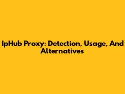 IpHub Proxy: Detection, Usage, And Alternatives