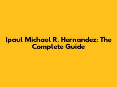 Ipaul Michael R. Hernandez: The Complete Guide