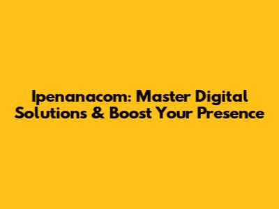 Ipenanacom: Master Digital Solutions & Boost Your Presence