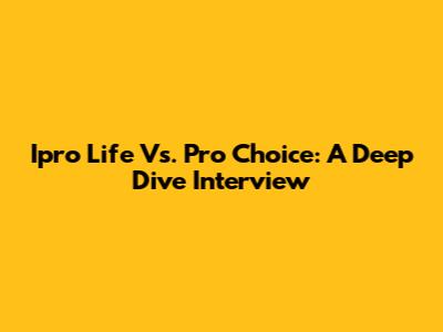 Ipro Life Vs. Pro Choice: A Deep Dive Interview