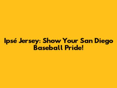 Ipsé Jersey: Show Your San Diego Baseball Pride!