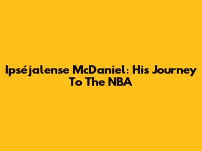 Ipséjalense McDaniel: His Journey To The NBA