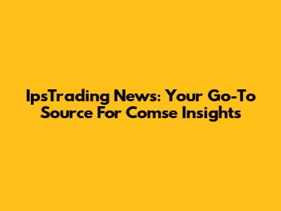IpsTrading News: Your Go-To Source For Comse Insights