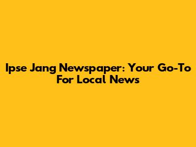 Ipse Jang Newspaper: Your Go-To For Local News
