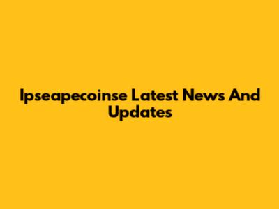 Ipseapecoinse Latest News And Updates