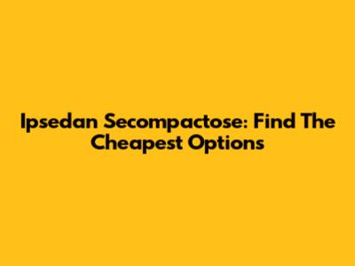 Ipsedan Secompactose: Find The Cheapest Options