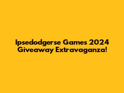 Ipsedodgerse Games 2024 Giveaway Extravaganza!