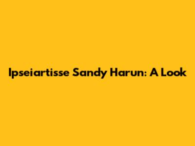 Ipseiartisse Sandy Harun: A Look