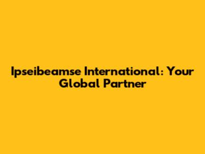 Ipseibeamse International: Your Global Partner