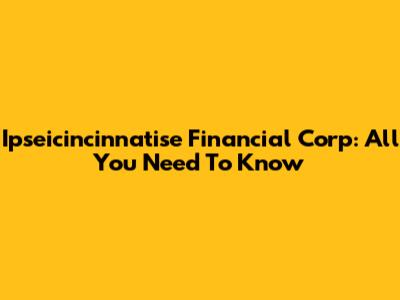 Ipseicincinnatise Financial Corp: All You Need To Know