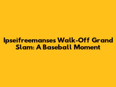Ipseifreemanse's Walk-Off Grand Slam: A Baseball Moment